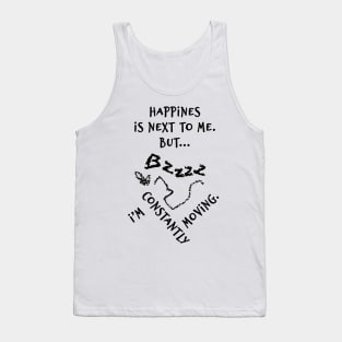 Happines is next to me. But... I'm constantly moving. Tank Top